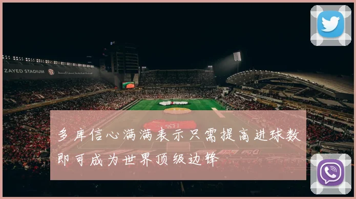 多库信心满满表示只需提高进球数即可成为世界顶级边锋