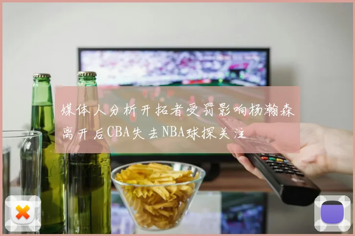 媒体人分析开拓者受罚影响杨瀚森离开后CBA失去NBA球探关注