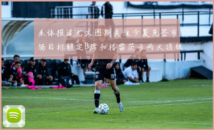 米体报道尤文图斯关注今夏免签市场目标锁定B席和格雷茨卡两大顶级球员