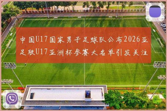 中国U17国家男子足球队公布2026亚足联U17亚洲杯参赛大名单引发关注