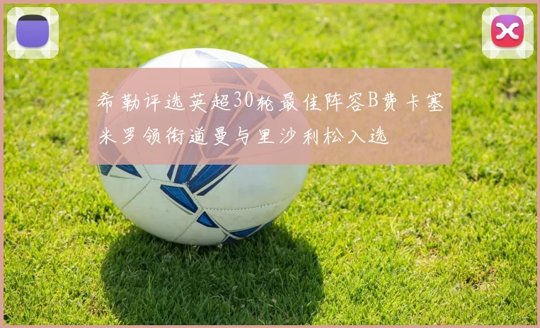 希勒评选英超30轮最佳阵容B费卡塞米罗领衔道曼与里沙利松入选